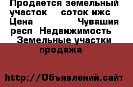 Продается земельный участок 10 соток ижс › Цена ­ 390 000 - Чувашия респ. Недвижимость » Земельные участки продажа   